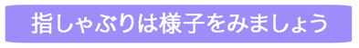 指しゃぶりは様子をみましょう